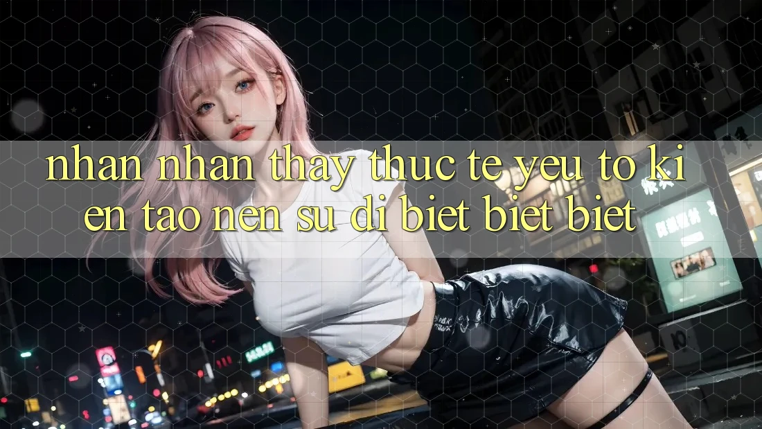 Nhận nhận thấy Thực Tế: Yếu Tố Kiến tạo Nên Sự Dị biệt biệt Biệt