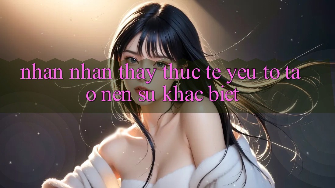 Nhận nhận thấy Thực Tế: Yếu Tố Tạo Nên Sự Khác Biệt