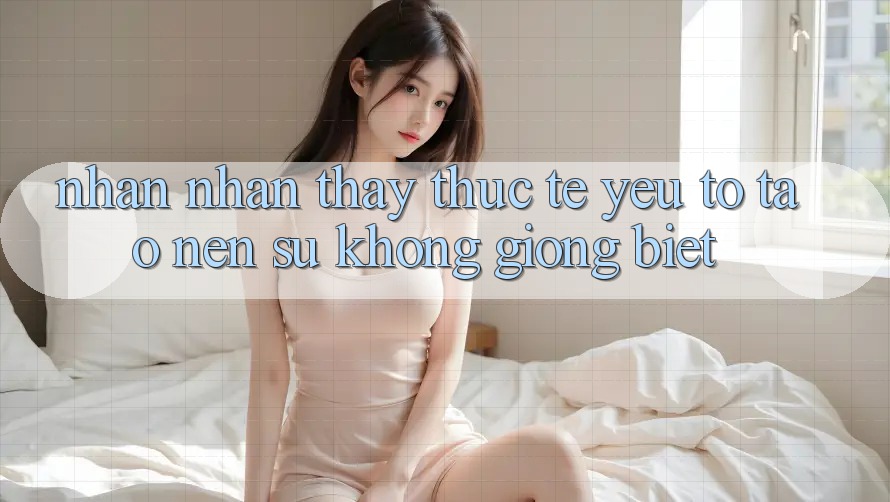 Nhận nhận thấy Thực Tế: Yếu Tố Tạo Nên Sự Không giống Biệt
