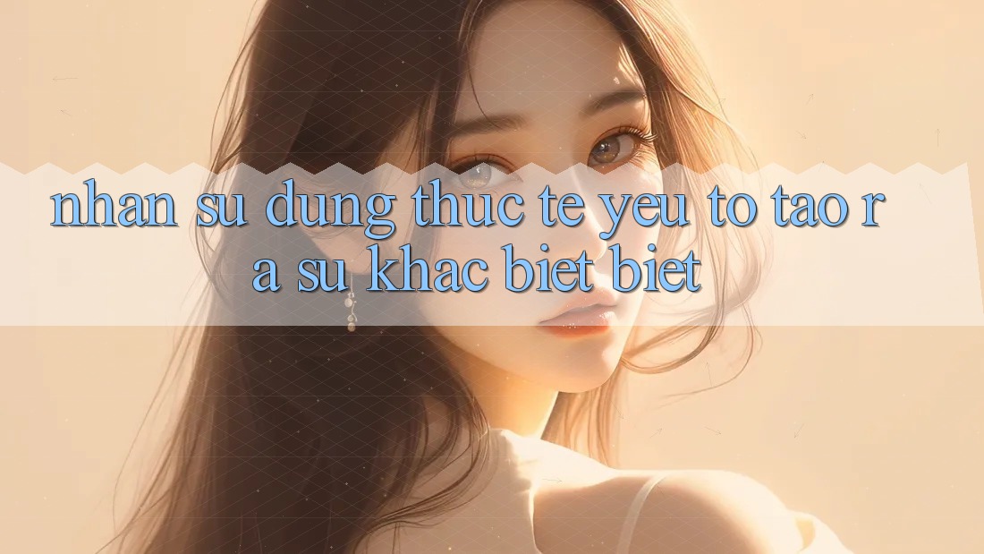 Nhận sử dụng Thực Tế: Yếu Tố Tạo ra Sự Khác biệt biệt Nhận sử dụng Thực Tế: Yếu Tố Tạo ra Sự Khác biệt biệt