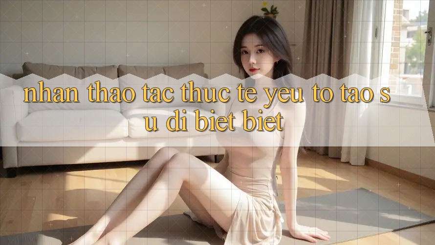 Nhận thao tác Thực Tế: Yếu Tố Tạo Sự Dị biệt Biệt