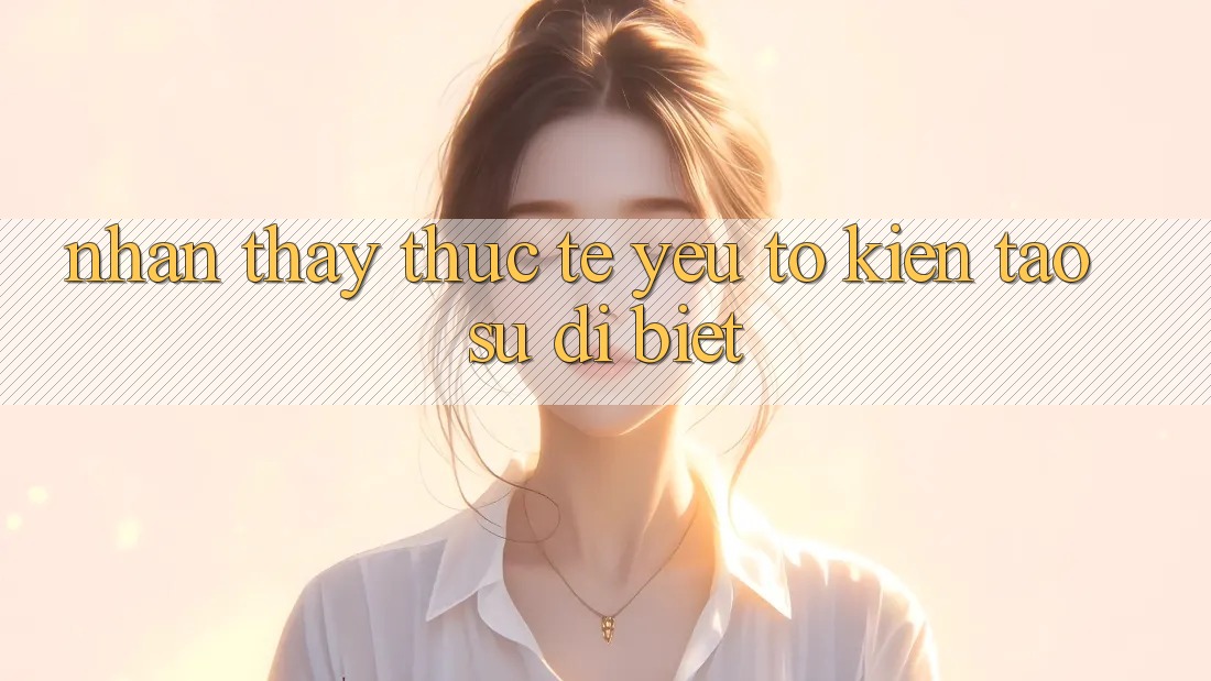 Nhận thấy Thực Tế: Yếu Tố Kiến tạo Sự Dị biệt