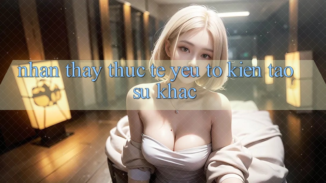 Nhận thấy Thực Tế: Yếu Tố Kiến tạo Sự Khác