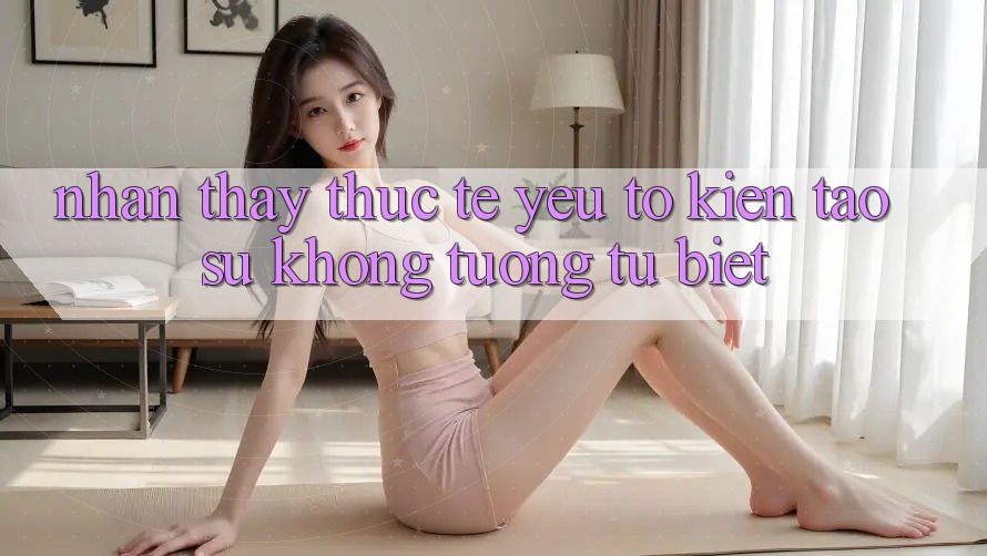 Nhận thấy Thực Tế: Yếu Tố Kiến tạo Sự Không tương tự Biệt