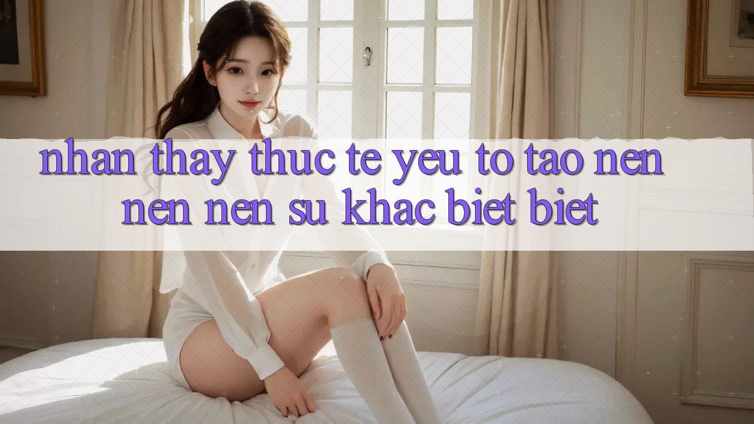 Nhận thấy Thực Tế: Yếu Tố Tạo nên nên Nên Sự Khác biệt Biệt