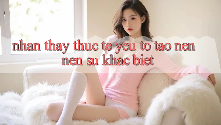 Nhận thấy Thực Tế: Yếu Tố Tạo nên Nên Sự Khác Biệt