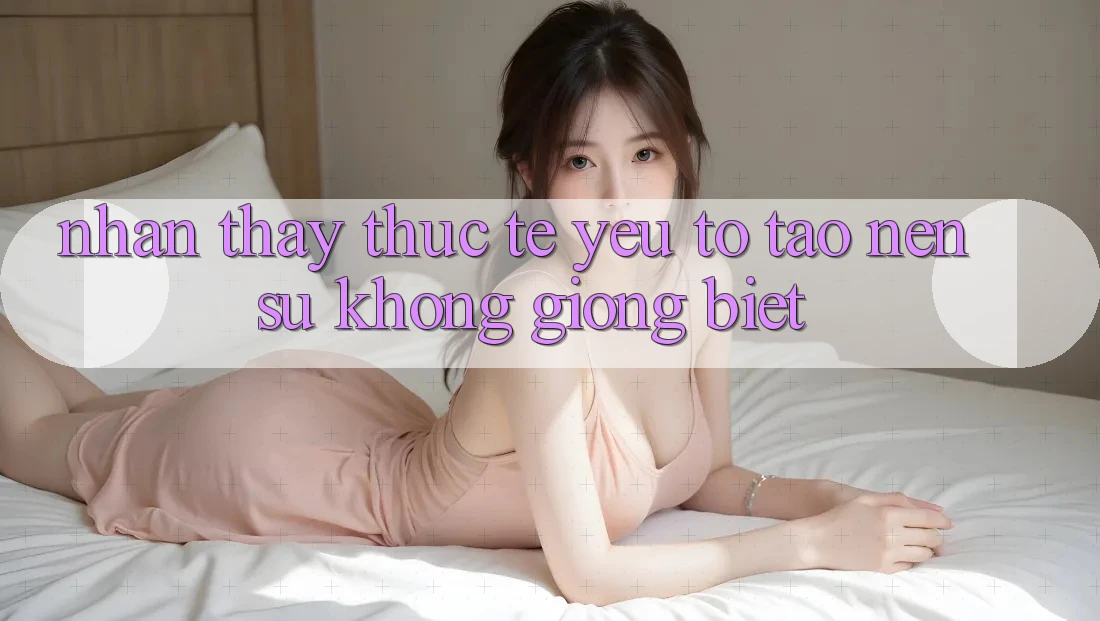 Nhận thấy Thực Tế: Yếu Tố Tạo Nên Sự Không giống Biệt Nhận thấy Thực Tế: Yếu Tố Tạo Nên Sự Không giống Biệt