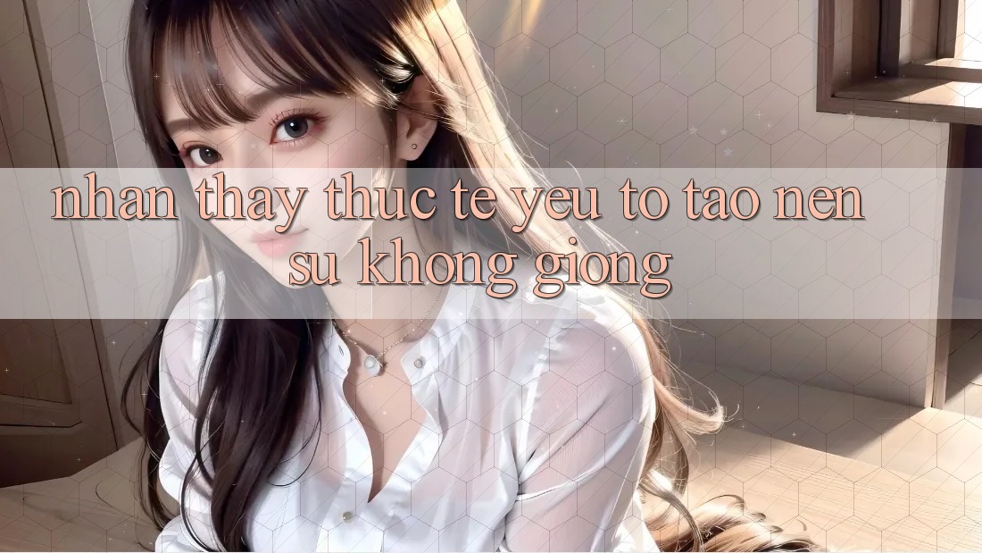 Nhận thấy Thực Tế: Yếu Tố Tạo Nên Sự Không giống