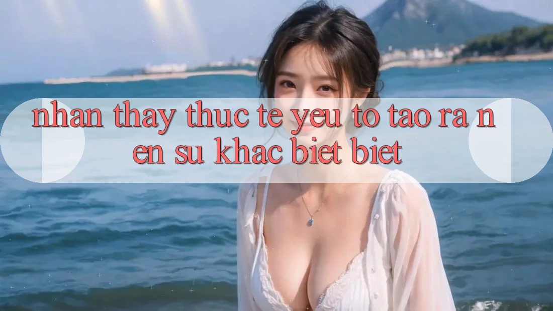 Nhận thấy Thực Tế: Yếu Tố Tạo ra Nên Sự Khác biệt Biệt
