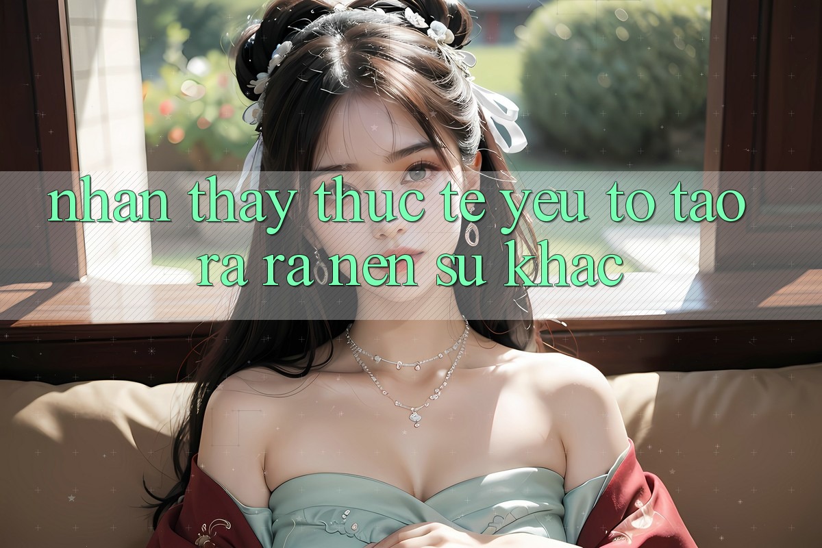 Nhận thấy Thực Tế: Yếu Tố Tạo ra ra Nên Sự Khác