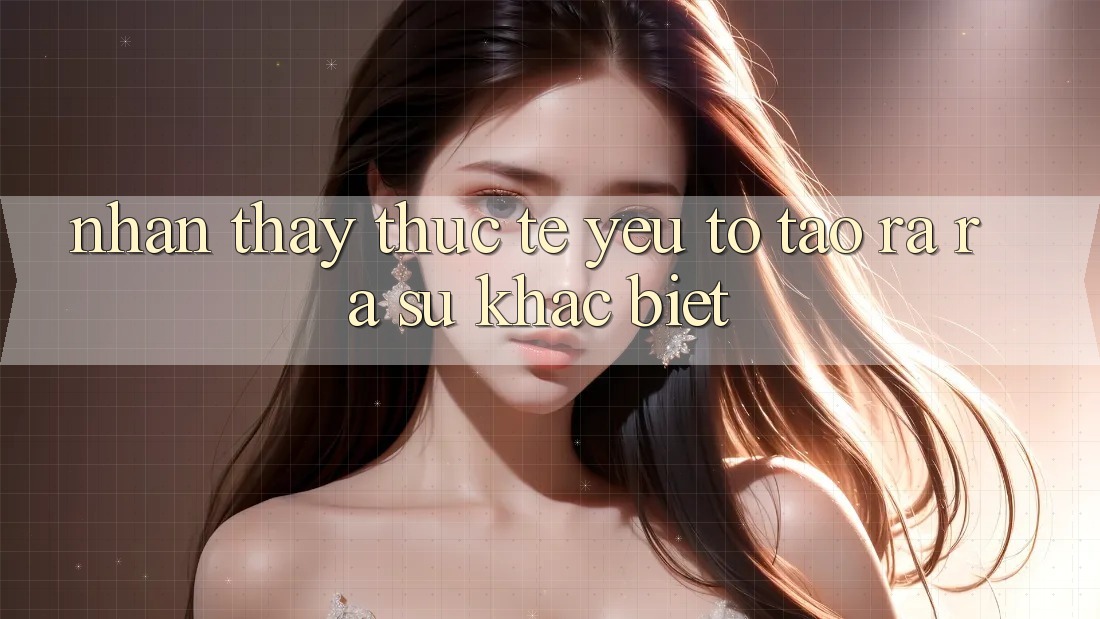 Nhận thấy Thực Tế: Yếu Tố Tạo ra ra Sự Khác Biệt