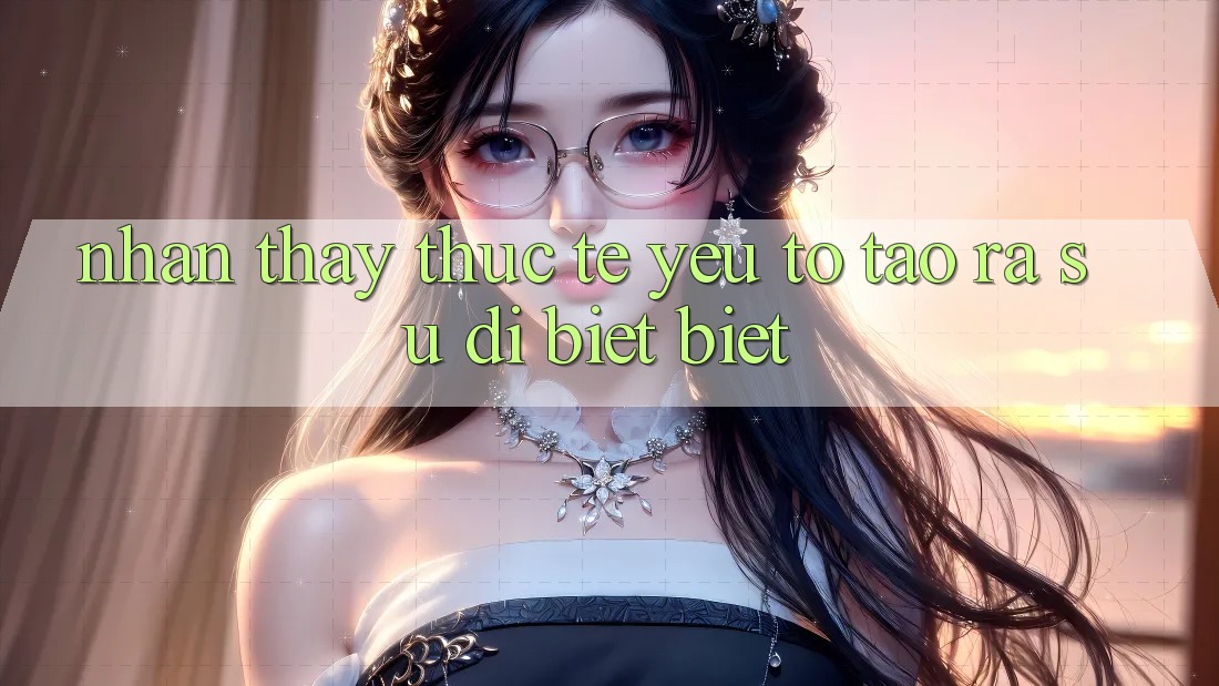 Nhận thấy Thực Tế: Yếu Tố Tạo ra Sự Dị biệt Biệt