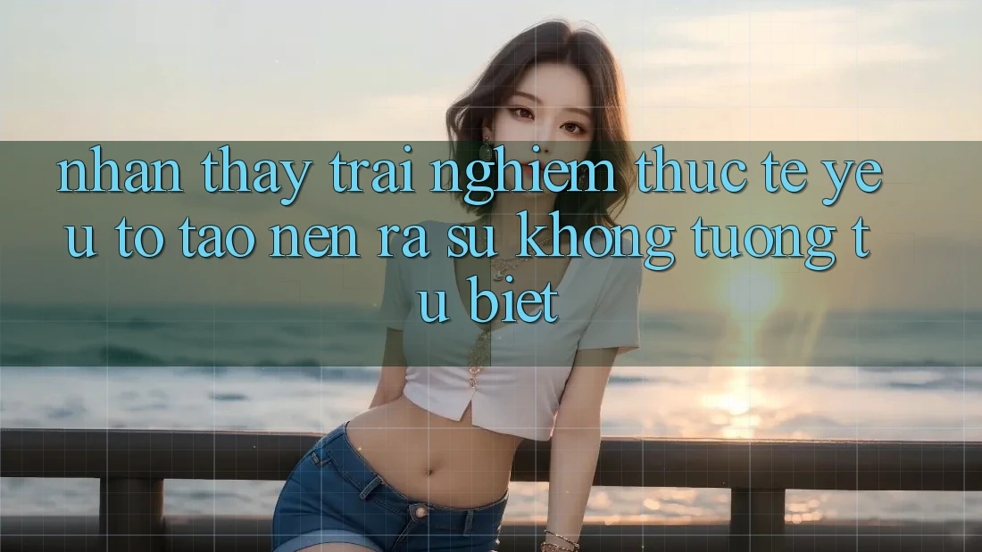 Nhận thấy trải nghiệm Thực Tế: Yếu Tố Tạo nên ra Sự Không tương tự Biệt