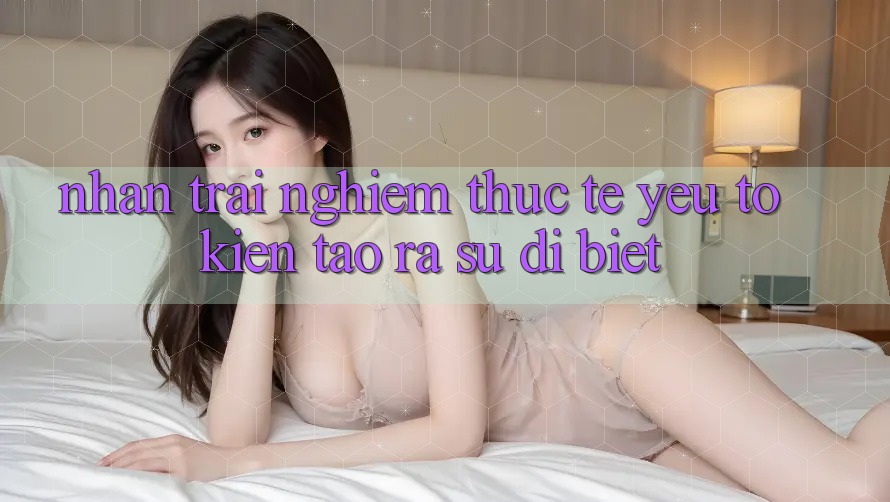 Nhận trải nghiệm Thực Tế: Yếu Tố Kiến tạo ra Sự Dị biệt