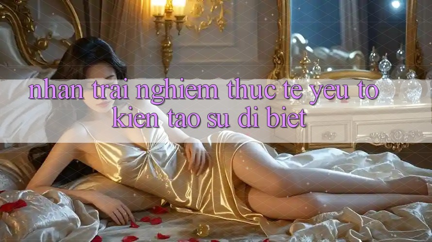 Nhận trải nghiệm Thực Tế: Yếu Tố Kiến tạo Sự Dị biệt