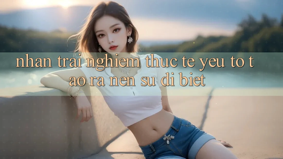 Nhận trải nghiệm Thực Tế: Yếu Tố Tạo ra Nên Sự Dị biệt