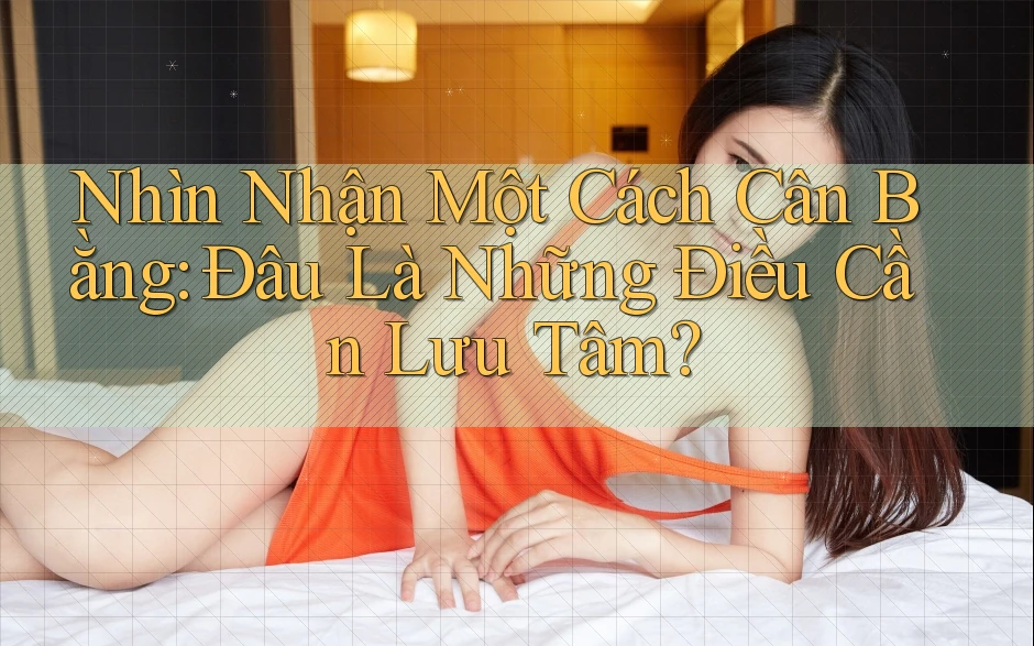 Nhìn Nhận Một Cách Cân Bằng: Đâu Là Những Điều Cần Lưu Tâm?