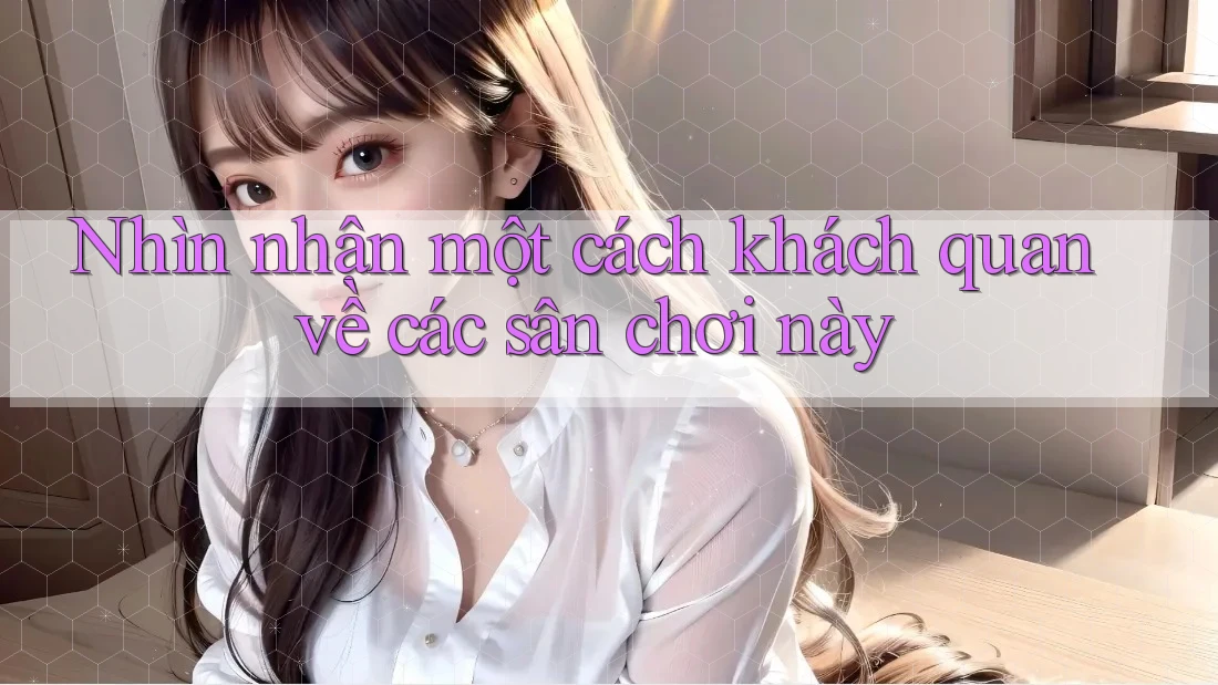 Nhìn nhận một cách khách quan về các sân chơi này