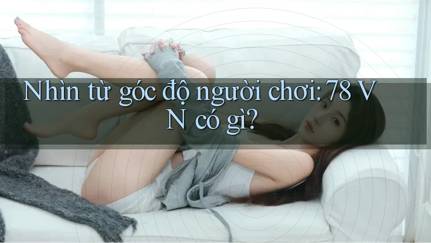 Nhìn từ góc độ người chơi: 78 VN có gì?