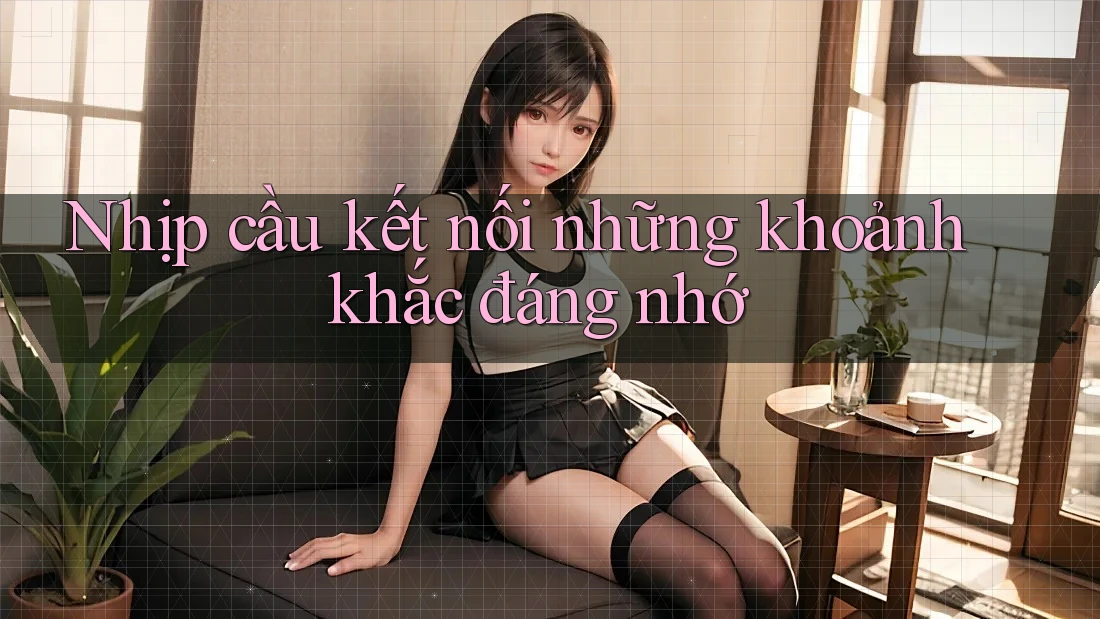 Nhịp cầu kết nối những khoảnh khắc đáng nhớ