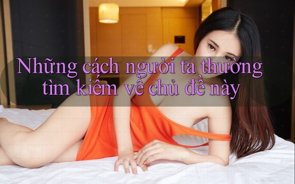 Những cách người ta thường tìm kiếm về chủ đề này Những cách người ta thường tìm kiếm về chủ đề này