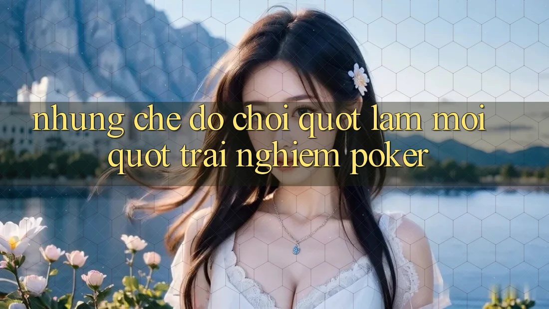Những Chế Độ Chơi " Làm Mới" Trải Nghiệm Poker