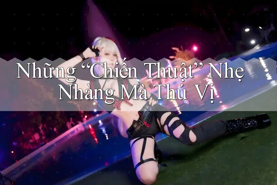 Những “Chiến Thuật” Nhẹ Nhàng Mà Thú Vị