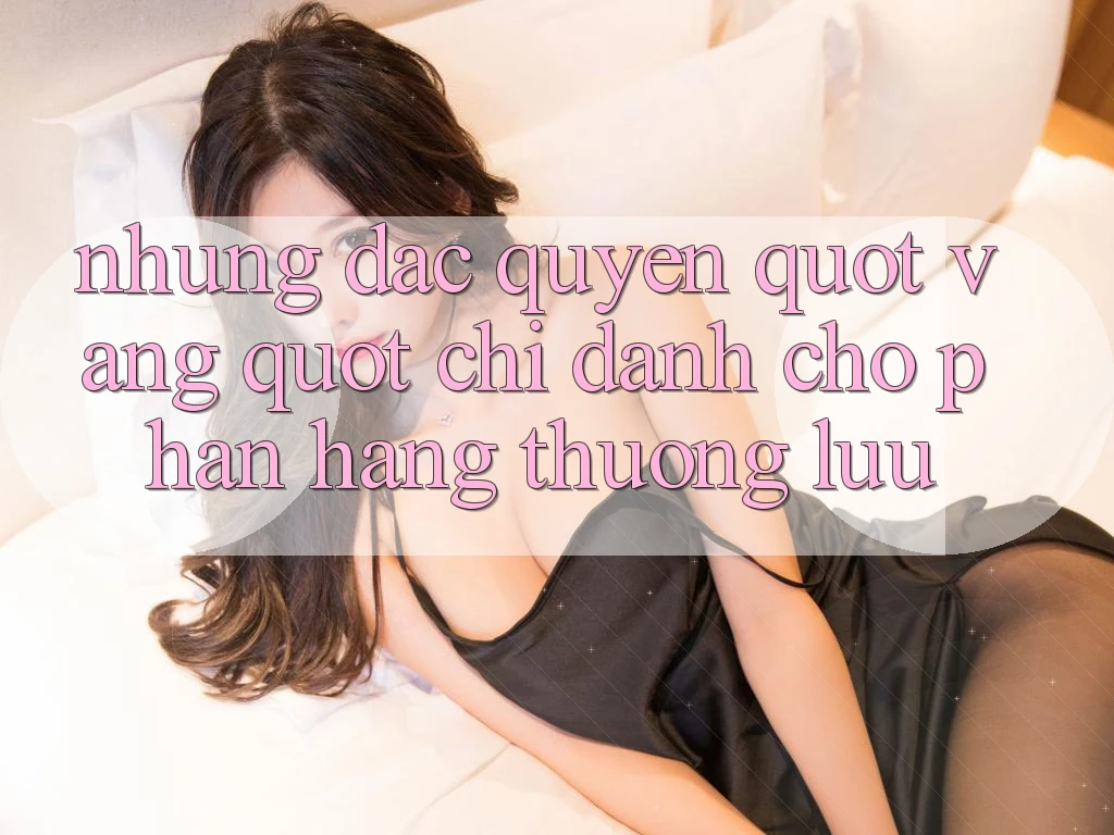 Những đặc quyền " vàng" chỉ dành cho phân hạng thượng lưu