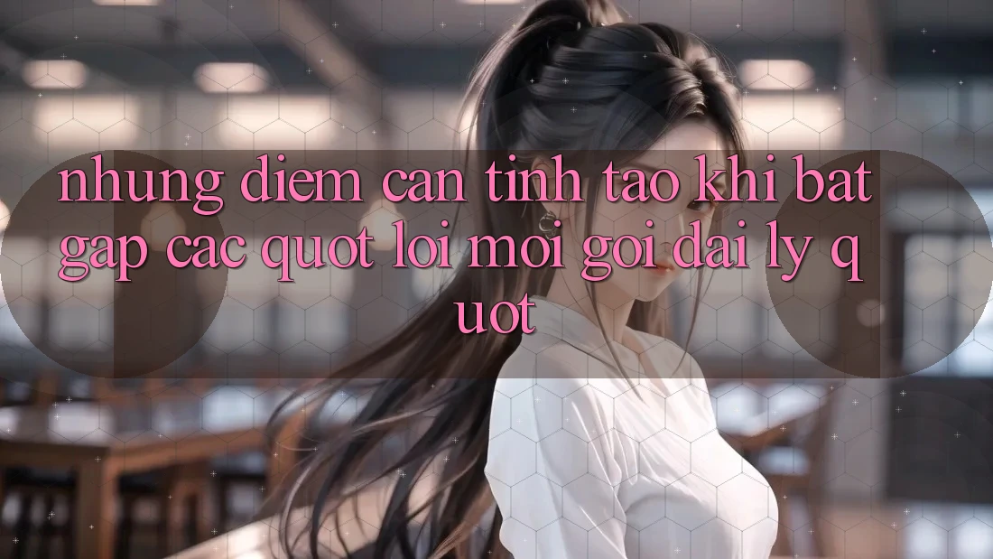 Những Điểm Cần Tỉnh Táo Khi Bắt Gặp Các " Lời Mời Gọi Đại Lý"