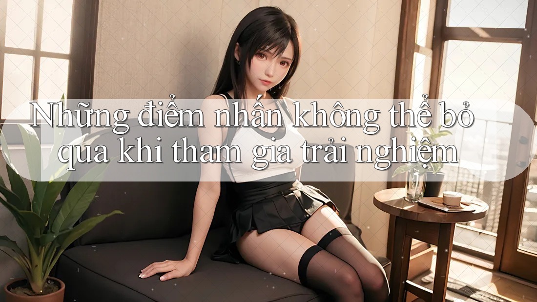 Những điểm nhấn không thể bỏ qua khi tham gia trải nghiệm