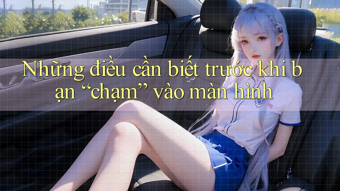 Những điều cần biết trước khi bạn “chạm” vào màn hình