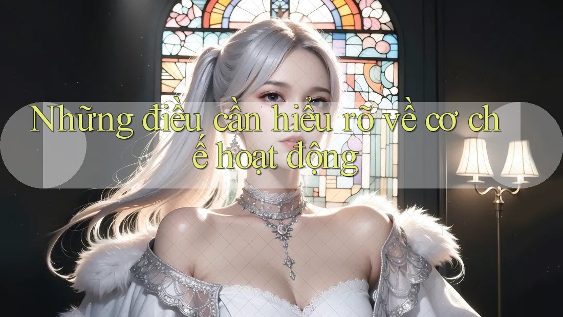 Những điều cần hiểu rõ về cơ chế hoạt động