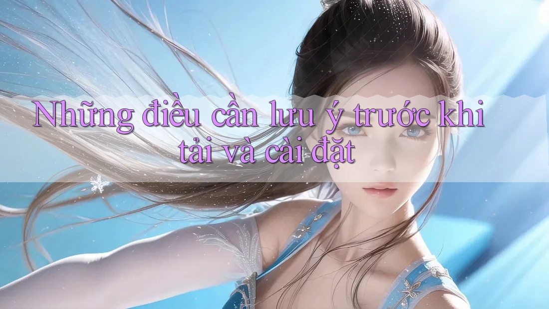 Những điều cần lưu ý trước khi tải và cài đặt