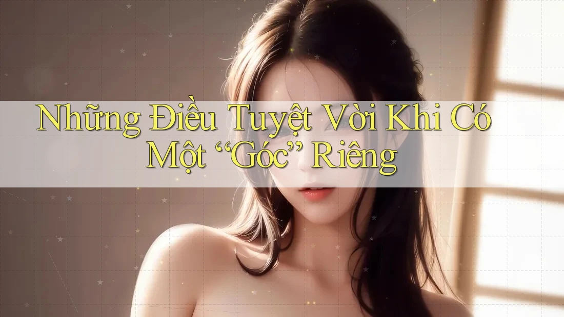 Những Điều Tuyệt Vời Khi Có Một “Góc” Riêng Những Điều Tuyệt Vời Khi Có Một “Góc” Riêng