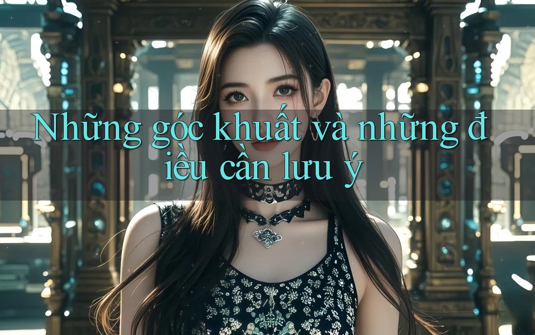 Những góc khuất và những điều cần lưu ý Những góc khuất và những điều cần lưu ý
