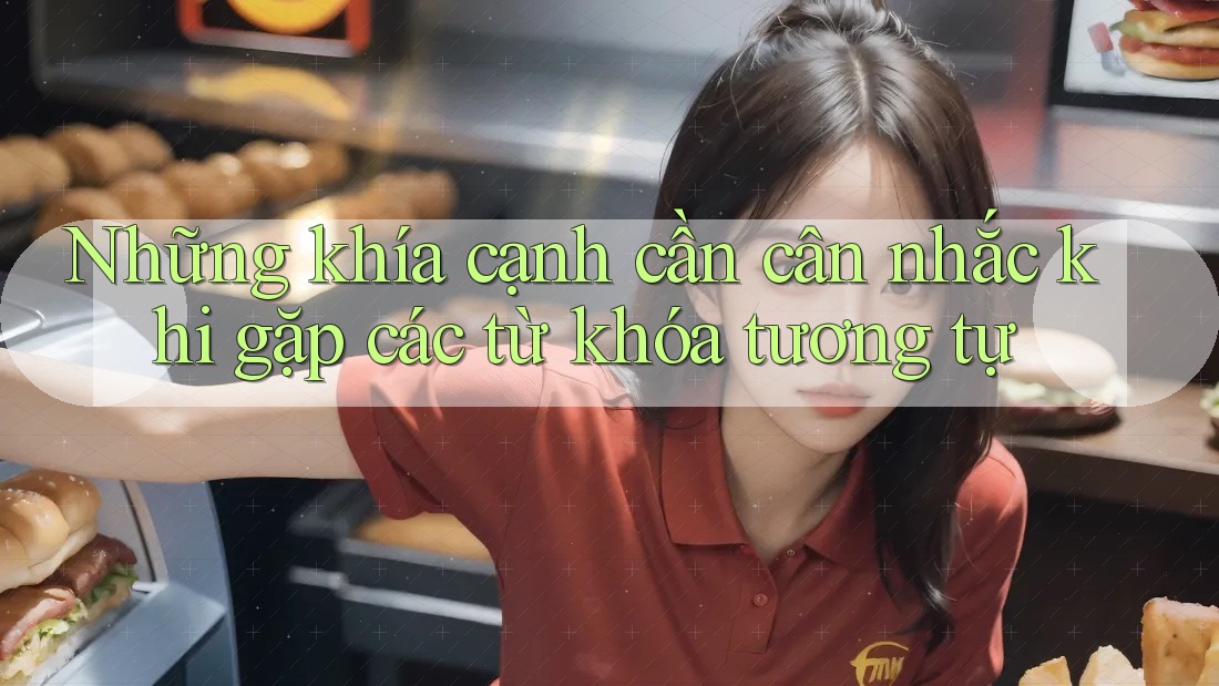 Những khía cạnh cần cân nhắc khi gặp các từ khóa tương tự