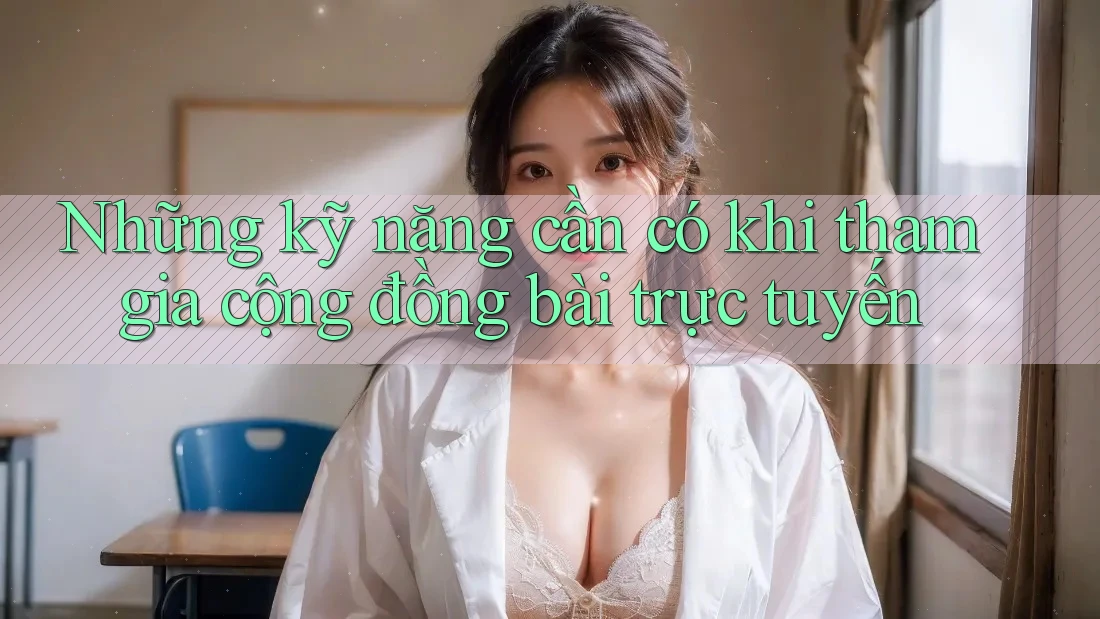 Những kỹ năng cần có khi tham gia cộng đồng bài trực tuyến