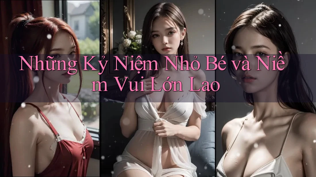 Những Kỷ Niệm Nhỏ Bé và Niềm Vui Lớn Lao