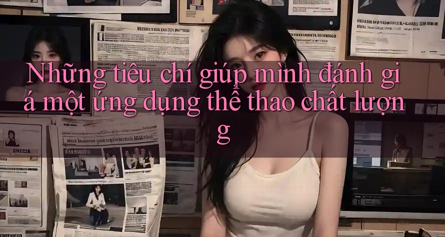 Những tiêu chí giúp mình đánh giá một ứng dụng thể thao chất lượng