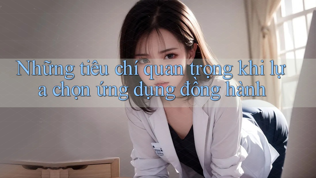 Những tiêu chí quan trọng khi lựa chọn ứng dụng đồng hành Những tiêu chí quan trọng khi lựa chọn ứng dụng đồng hành
