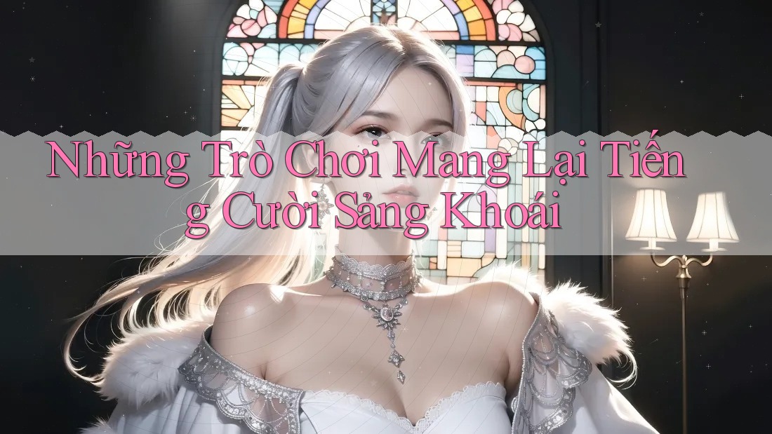 Những Trò Chơi Mang Lại Tiếng Cười Sảng Khoái