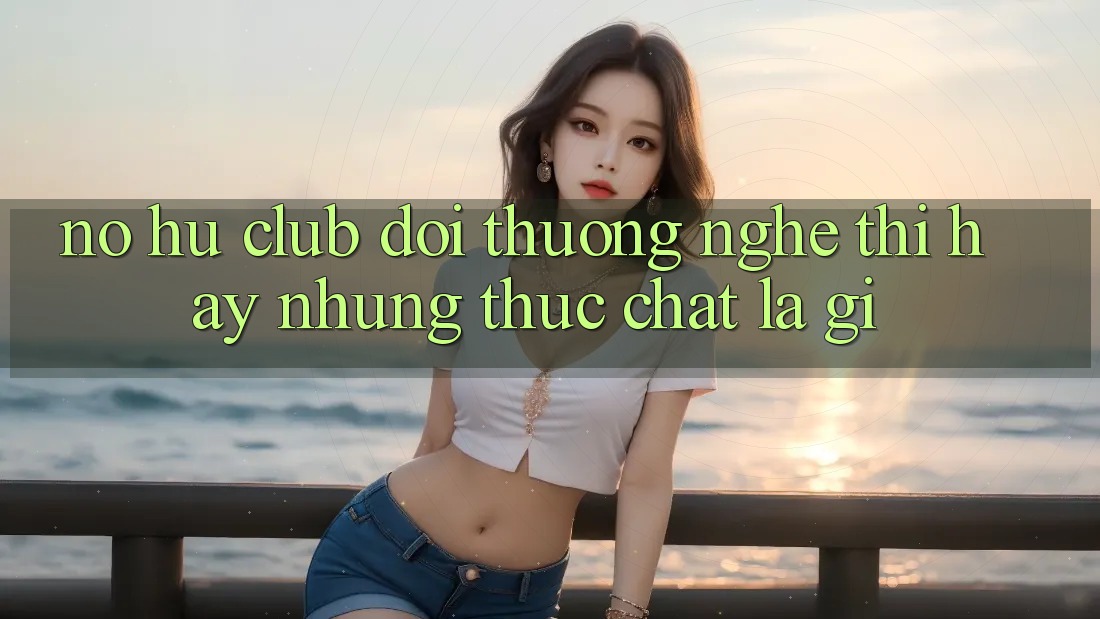 “Nổ Hũ Club Đổi Thưởng” – Nghe thì hay, nhưng thực chất là gì?