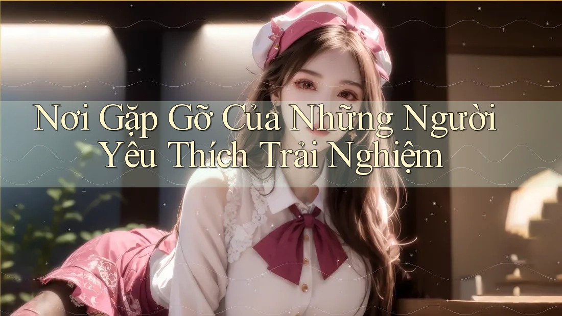 Nơi Gặp Gỡ Của Những Người Yêu Thích Trải Nghiệm