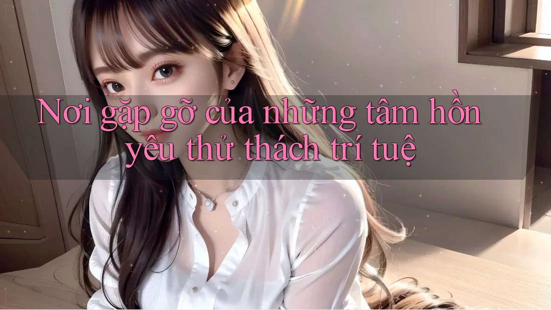 Nơi gặp gỡ của những tâm hồn yêu thử thách trí tuệ Nơi gặp gỡ của những tâm hồn yêu thử thách trí tuệ