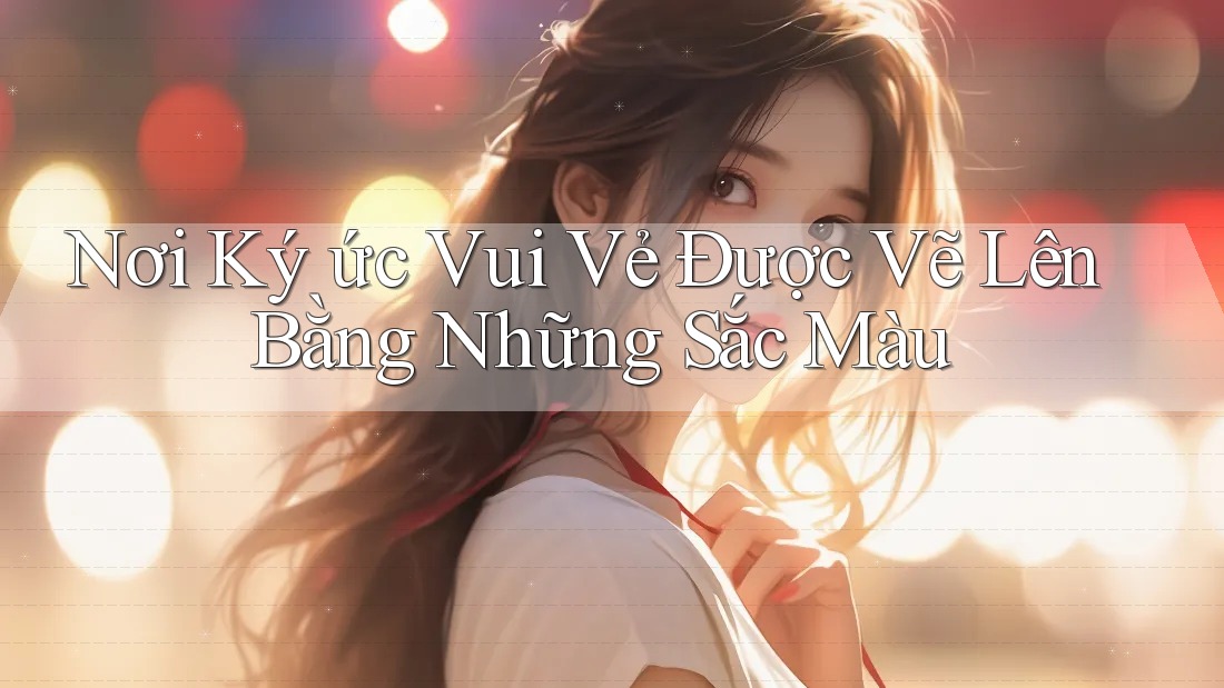 Nơi Ký ức Vui Vẻ Được Vẽ Lên Bằng Những Sắc Màu