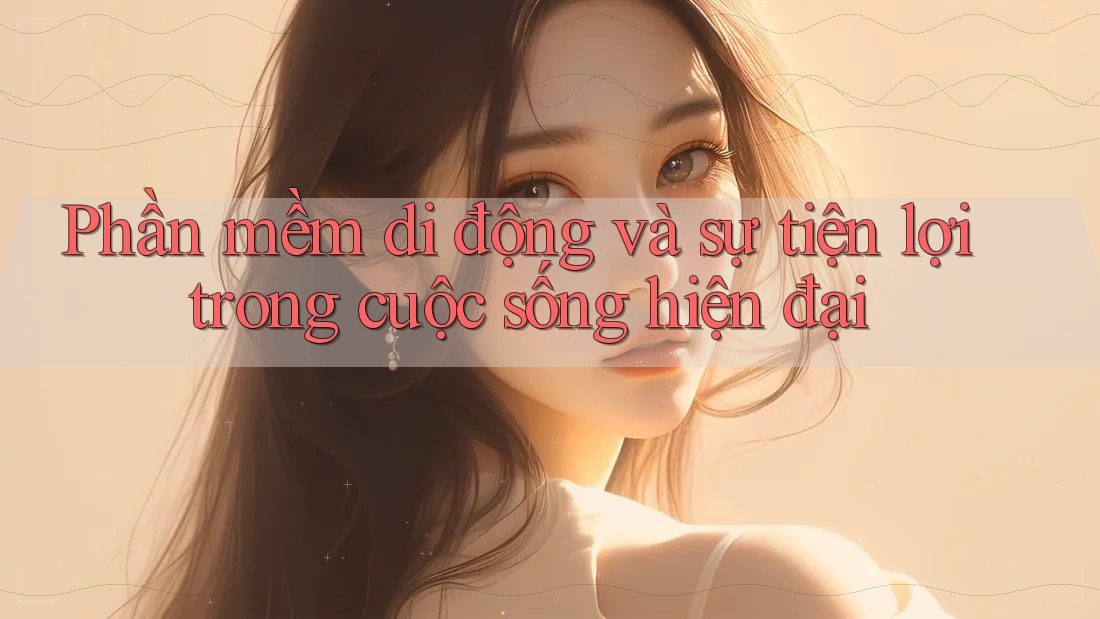 Phần mềm di động và sự tiện lợi trong cuộc sống hiện đại