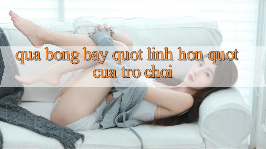 Quả Bóng Bay - " Linh Hồn" Của Trò Chơi