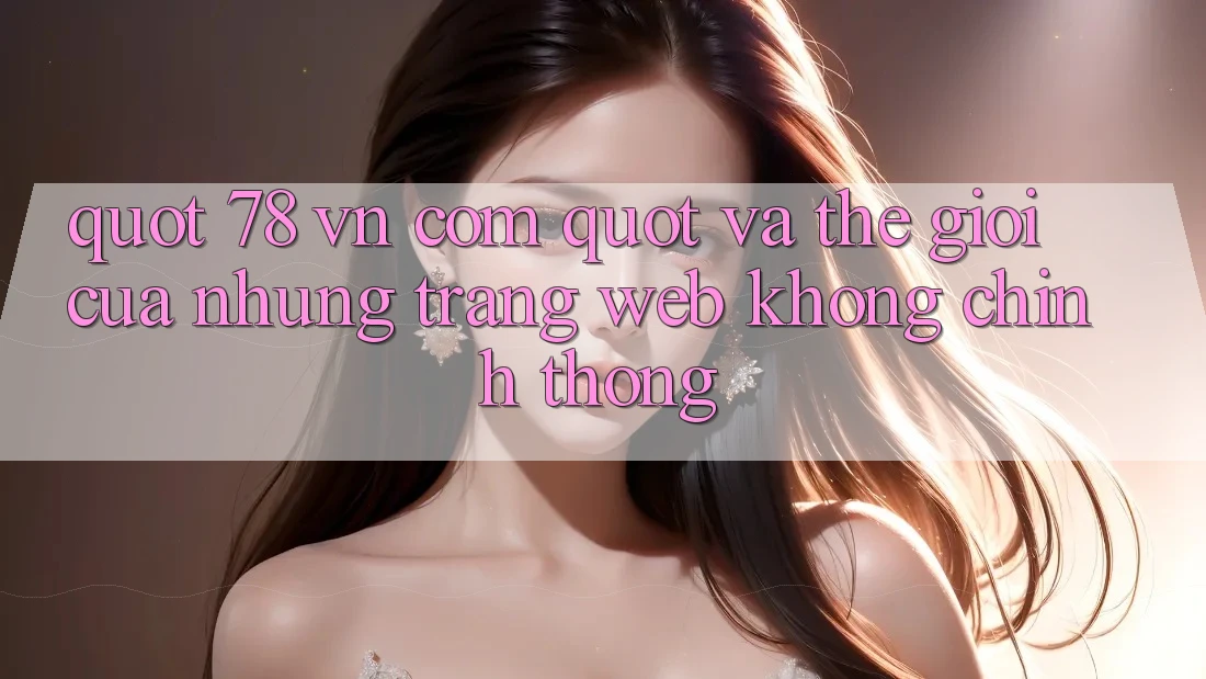 " 78 vn com" và thế giới của những trang web không chính thống