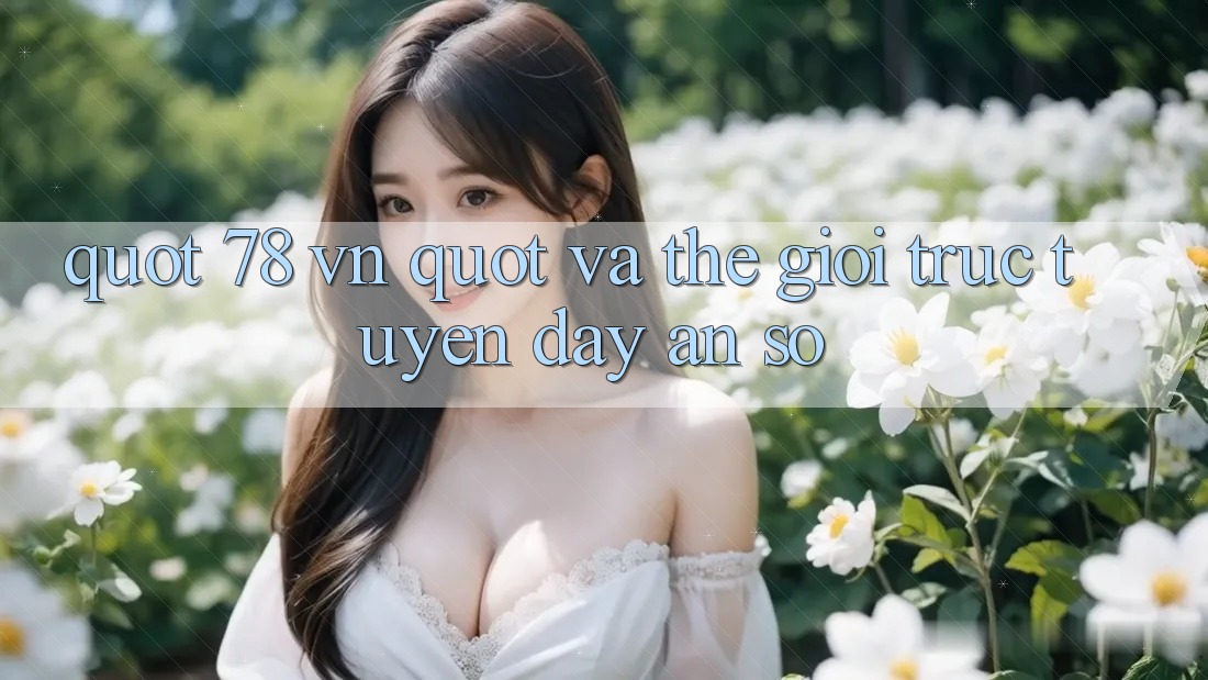 " 78 VN" và Thế Giới Trực Tuyến Đầy Ẩn Số