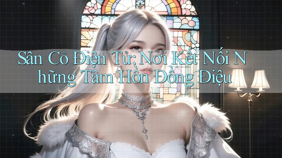Sân Cỏ Điện Tử: Nơi Kết Nối Những Tâm Hồn Đồng Điệu